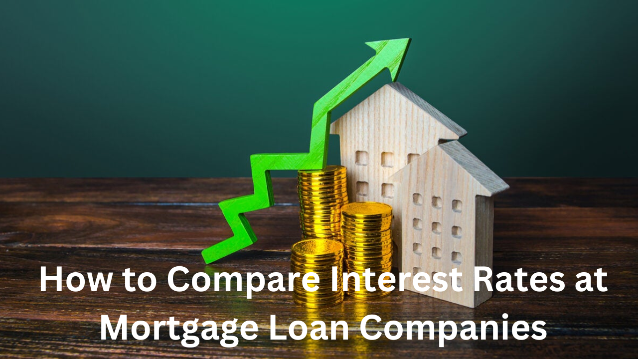 How to Compare Interest Rates at Mortgage Loan Companies